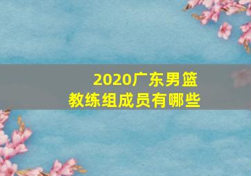 2020广东男篮教练组成员有哪些