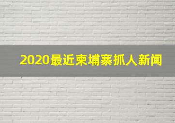 2020最近柬埔寨抓人新闻