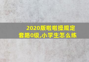 2020版啦啦操规定套路0级,小学生怎么练