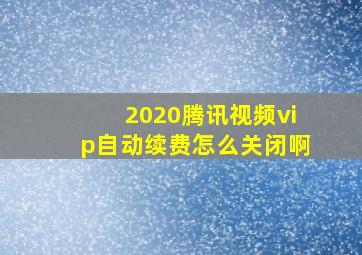 2020腾讯视频vip自动续费怎么关闭啊