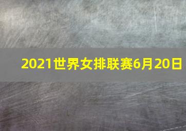 2021世界女排联赛6月20日