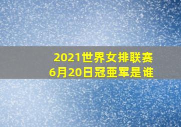 2021世界女排联赛6月20日冠亜军是谁