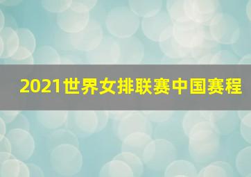 2021世界女排联赛中国赛程