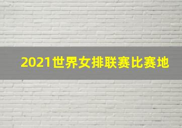 2021世界女排联赛比赛地