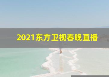 2021东方卫视春晚直播