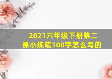 2021六年级下册第二课小练笔100字怎么写的