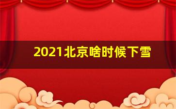 2021北京啥时候下雪