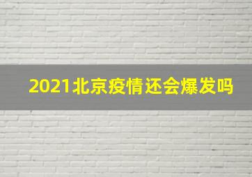 2021北京疫情还会爆发吗