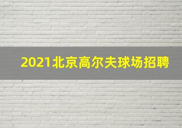 2021北京高尔夫球场招聘