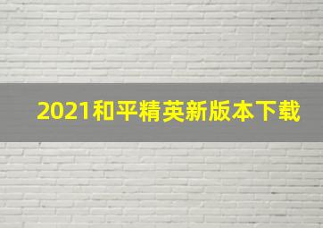 2021和平精英新版本下载