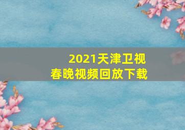 2021天津卫视春晚视频回放下载