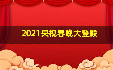 2021央视春晚大登殿