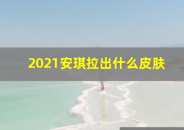 2021安琪拉出什么皮肤