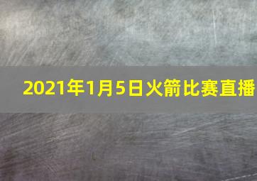 2021年1月5日火箭比赛直播