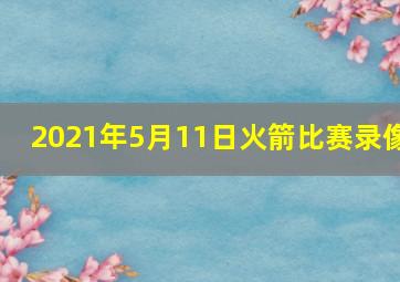 2021年5月11日火箭比赛录像