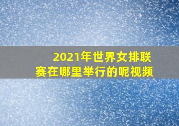 2021年世界女排联赛在哪里举行的呢视频