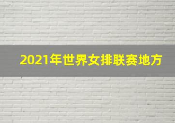 2021年世界女排联赛地方