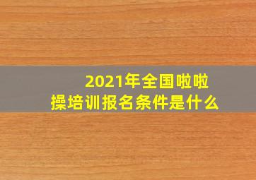 2021年全国啦啦操培训报名条件是什么