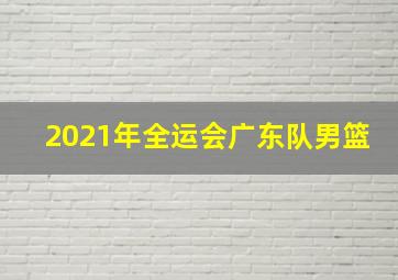 2021年全运会广东队男篮