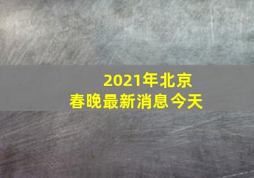 2021年北京春晚最新消息今天