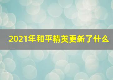 2021年和平精英更新了什么