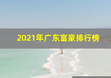 2021年广东富豪排行榜