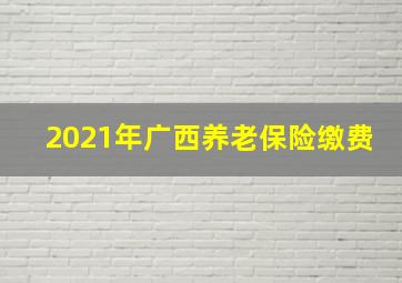 2021年广西养老保险缴费