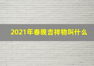 2021年春晚吉祥物叫什么