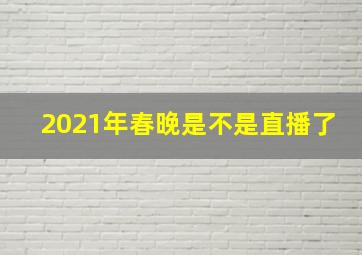 2021年春晚是不是直播了