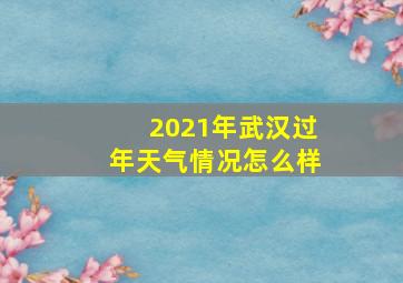 2021年武汉过年天气情况怎么样