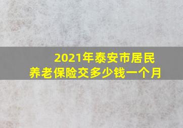 2021年泰安市居民养老保险交多少钱一个月