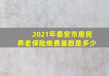 2021年泰安市居民养老保险缴费基数是多少