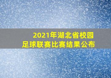 2021年湖北省校园足球联赛比赛结果公布