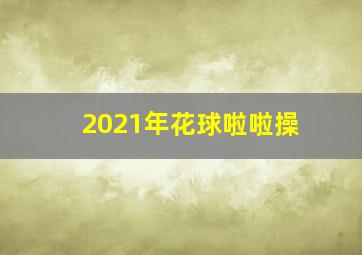 2021年花球啦啦操