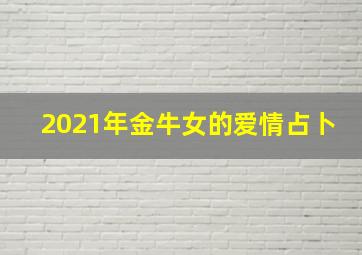 2021年金牛女的爱情占卜