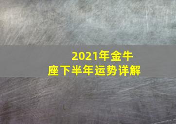 2021年金牛座下半年运势详解