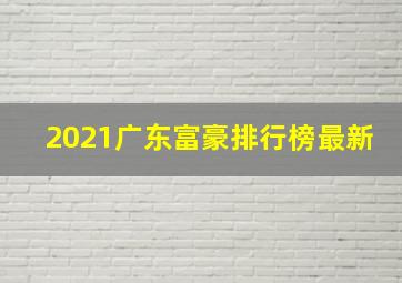 2021广东富豪排行榜最新