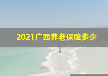 2021广西养老保险多少