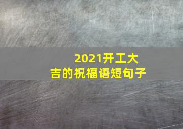 2021开工大吉的祝福语短句子