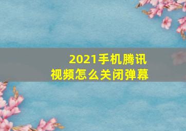 2021手机腾讯视频怎么关闭弹幕