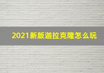 2021新版迦拉克隆怎么玩