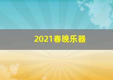 2021春晚乐器