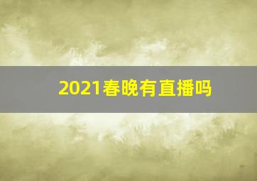 2021春晚有直播吗