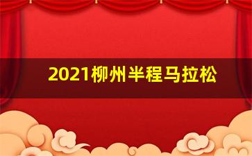 2021柳州半程马拉松