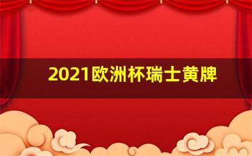 2021欧洲杯瑞士黄牌