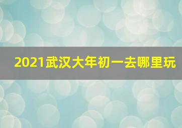 2021武汉大年初一去哪里玩