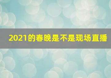 2021的春晚是不是现场直播