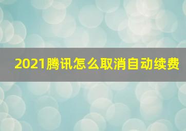 2021腾讯怎么取消自动续费