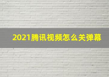 2021腾讯视频怎么关弹幕