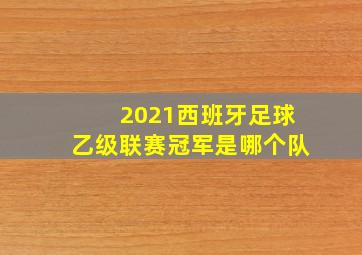 2021西班牙足球乙级联赛冠军是哪个队